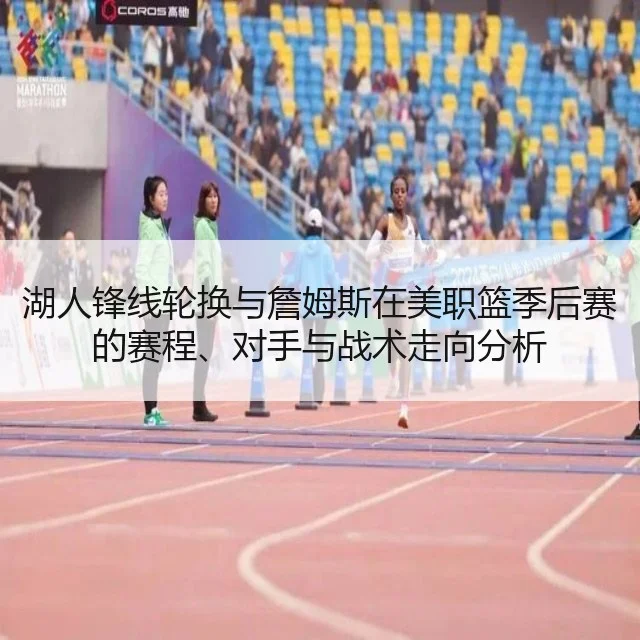 湖人锋线轮换与詹姆斯在美职篮季后赛的赛程、对手与战术走向分析